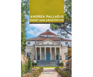 Andrea Palladio Kunst und Architektur: Ein Architekturführer durch Vicenza, Venedig und die Villen Venetiens