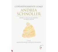 Andrea Schnöller. Consapevolmente uomo. Storia e vita di un maestro di meditazione