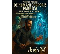 Andreas Vesalius' De Humani Corporis Fabrica in Layman's Terms: Decoding The Manual That Launched Modern Medicine