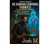 Andreas Vesalius' De Humani Corporis Fabrica in Layman's Terms: Decoding The Manual That Launched Modern Medicine