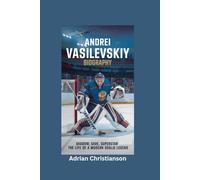 ANDREI VASILEVSKIY BIOGRAPHY: Shadow, Save, Superstar - The Life of a Modern Goalie Legend