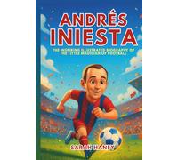 Andrés Iniesta: The Inspiring Illustrated Biography of the Little Magician of Football - From a Small Village Dreamer to World Cup Hero and Barcelona Legend