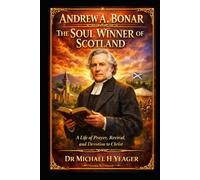 Andrew A. Bonar The Soul Winner of Scotland: A Life of Prayer, Revival, and Devotion to Christ