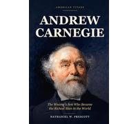 Andrew Carnegie: The Weaver's Son Who Became the Richest Man in the World