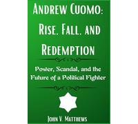 Andrew Cuomo: Rise, Fall, and Redemption: Power, Scandal, and the Future of a Political Fighter