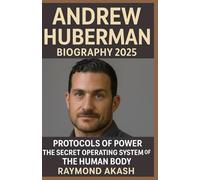 ANDREW HUBERMAN BIOGRAPHY 2025: Protocols of Power: The Secret Operating System of the Human Body