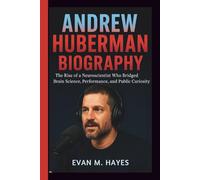 ANDREW HUBERMAN BIOGRAPHY: The Rise of a Neuroscientist Who Bridged Brain Science, Performance, and Public Curiosity