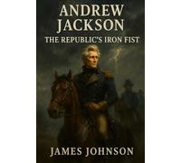 Andrew Jackson: The Republic’s Iron Fist