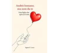 Andrò lontano, ma non da te. Una figlia che spicca il volo: Affronta la sindrome del nido vuoto con una lettera aperta. Un diario intimo che una ... madre nel momento di andare a vivere da sola.