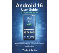Android 16 User Guide for Beginners: Complete Manual to Set Up Your Smartphone, Master AI Features, Customize Settings, Manage Apps, Improve Battery Life, Strengthen Security, and Fix Common Problems