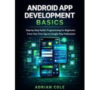 ANDROID APP DEVELOPMENT BASICS: Step-by-Step Kotlin Programming for Beginners From Your First App to Google Play Publication