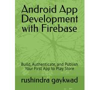 Android App Development with Firebase: Build, Authenticate, and Publish Your First App to Play Store