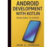 Android Development with Kotlin: From Zero to Expert