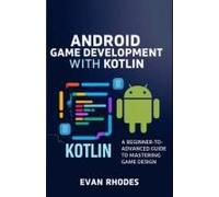 Android Game Development With Kotlin: A Beginner-To-Advanced Guide To Mastering Game Design