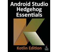 Android Studio Hedgehog Essentials - Kotlin Edition: Developing Android Apps Using Android Studio 2023.1.1 and Kotlin