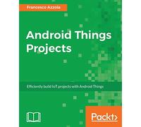Android Things Projects: Efficiently build IoT projects with Android Things