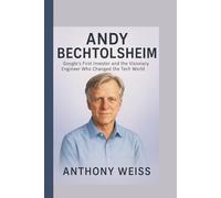 ANDY BECHTOLSHEIM: Google’s First Investor and the Visionary Engineer Who Changed the Tech World