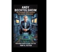 Andy Bechtolsheim: The Visionary Who Sparked the Digital Revolution: From Garage Startup to Global Tech Titan