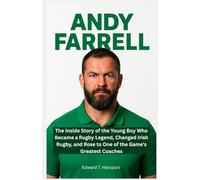 Andy Farrell: The Inside Story of the Young Boy Who Became a Rugby Legend, Changed Irish Rugby, and Rose to Be One of the Game's Greatest Coaches