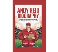 ANDY REID BIOGRAPHY: The Architect Of Championship Football - How A Coaching Genius Built An NFL Dynasty
