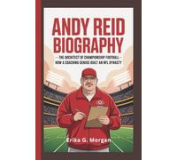 ANDY REID BIOGRAPHY: The Architect Of Championship Football - How A Coaching Genius Built An NFL Dynasty