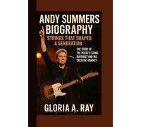 ANDY SUMMERS BIOGRAPHY: Strings That Shaped a Generation The Story of The Police’s Iconic Guitarist and His Creative Journey
