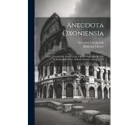 Anecdota Oxoniensia: Texts, Documents, And Extracts Chiefly From Mss. In The Bodleian And Other Oxford Libraries. Classical Ser