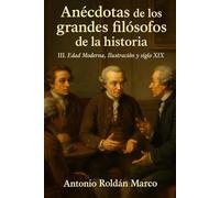 ANÉCDOTAS DE LOS GRANDES FILÓSOFOS DE LA HISTORIA: III. Edad Moderna, Ilustración y Siglo XIX