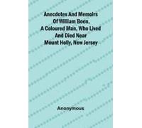Anecdotes And Memoirs Of William Boen, A Coloured Man, Who Lived And Died Near Mount Holly, New Jersey