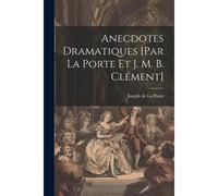 Anecdotes Dramatiques [Par La Porte Et J. M. B. Clément]