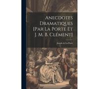 Anecdotes Dramatiques [Par La Porte Et J. M. B. Clément]
