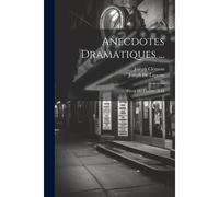 Anecdotes Dramatiques ...: Pièces De Théâtre. A-M
