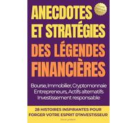 ANECDOTES ET STRATÉGIES DES LÉGENDES FINANCIÈRES: 28 HISTOIRES INSPIRANTES POUR FORGER VOTRE ESPRIT D’INVESTISSEUR