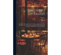 Anecdotes Littéraires: Ou Histoire De Ce Qui Est Arrivé De Plus Singulier And De Plus Intéressant Aux Ecrivains François, Depuis Le Renouvell