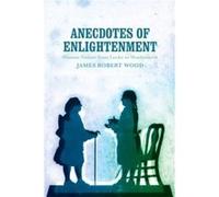 Anecdotes of Enlightenment by James Robert Wood James Robert Wood (Auteur)