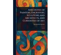 Anecdotes of Painters, Engravers, Sculptors and Architects, and Curiosities of Art