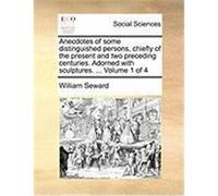 Anecdotes of Some Distinguished Persons, Chiefly of the Present and Two Preceding Centuries. Adorned with Sculptures. ... Volume 1 of 4 Seward, William (Auteur)