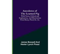 Anecdotes Of The Learned Pig; With Notes, Critical And Explanatory, And Illustrations From Bozzy, Piozzi &c. &c.