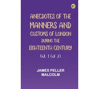 Anecdotes of the Manners and Customs of London during the Eighteenth Century Vol. 1 (of 2)