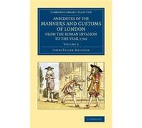 Anecdotes of the Manners and Customs of London from the Roman Invasion to the Year 1700 Volume 3 - James Peller Malcolm - Cambridge University Press - Liv James Peller MalcolmJames Peller Malcolm (Aut