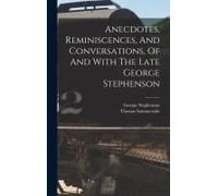 Anecdotes, Reminiscences, And Conversations, Of And With The Late George Stephenson