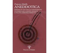 Aneddotica. Episodi di vita reale fortemente sconsigliati a rozzi, incolti e politicamente corretti
