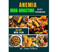 ANEMIA IRON-BOOSTING DIET COOKBOOK: A Simple and Practical Guide to Nourishing Your Body with Iron-Rich Recipes, Boosting Energy, and Combating Fatigue for a Healthier, Vibrant Life