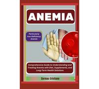 Anemia: Particularly Iron-Deficiency Anemia: Comprehensive Guide To Understanding And Treating Anemia With Diet, Supplements, And Long-Term Health Solutions