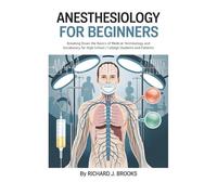 Anesthesiology for Beginners: Breaking Down the Basics of Medical Terminology and Vocabulary for High School / College Students and Patients