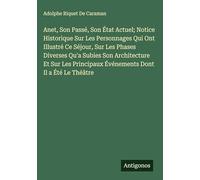 Anet, Son Passé, Son État Actuel; Notice Historique Sur Les Personnages Qui Ont Illustré Ce Séjour, Sur Les Phases Diverses Qu'a Subies Son ... Événements Dont Il a Été Le Théâtre