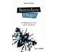 Anette Lucius Betrunkene Fliegen - Ein Roman nach einer wahren Geschicht (Poche)