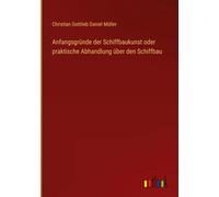 Anfangsgründe Der Schiffbaukunst Oder Praktische Abhandlung Über Den Schiffbau