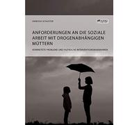 Anforderungen An Die Soziale Arbeit Mit Drogenabhängigen Müttern. Verbreitete Probleme Und Hilfreiche Interventionsmaßnahmen