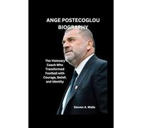 ANGE POSTECOGLOU BIOGRAPHY: The Visionary Coach Who Transformed Football with Courage, Belief, and Identity